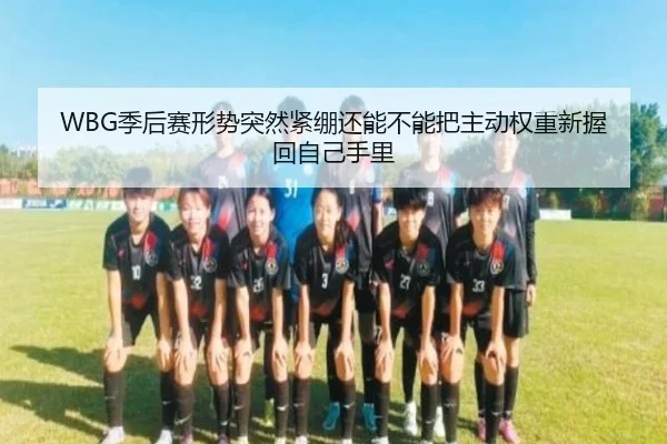 WBG季后赛形势突然紧绷还能不能把主动权重新握回自己手里