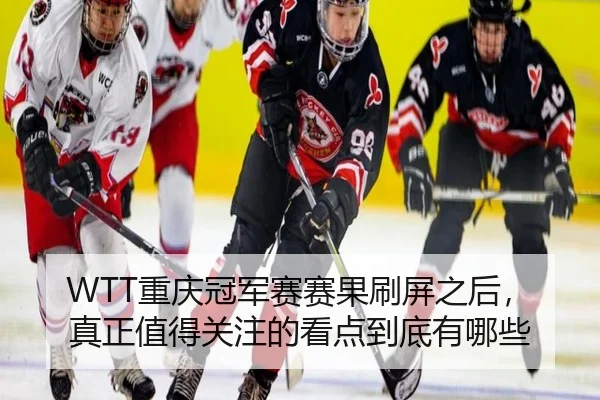 WTT重庆冠军赛赛果刷屏之后，真正值得关注的看点到底有哪些
