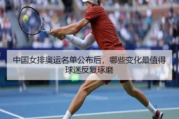 中国女排奥运名单公布后，哪些变化最值得球迷反复琢磨